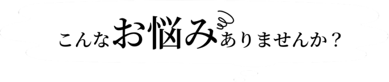 こんなお悩みありませんか?